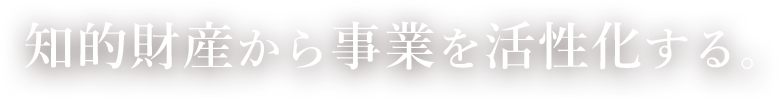 知的財産から事業を活性化する。